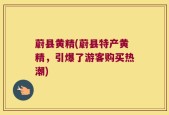 蔚县黄精(蔚县特产黄精，引爆了游客购买热潮)