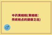中药黄精糕(黄精糕：传统糕点的健康之选)