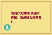 澳洲产大黄精(澳洲大黄精：莱州妇女的新宠)