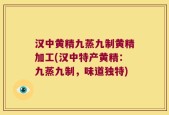 汉中黄精九蒸九制黄精加工(汉中特产黄精：九蒸九制，味道独特)