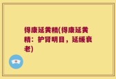 得康延黄精(得康延黄精：护肾明目，延缓衰老)