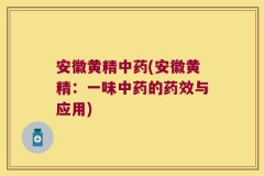 安徽黄精中药(安徽黄精:一味中药的药效与应用)