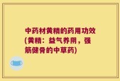 中药材黄精的药用功效(黄精：益气养阴，强筋健骨的中草药)