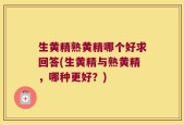 生黄精熟黄精哪个好求回答(生黄精与熟黄精，哪种更好？)
