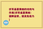 伏苓桑葚黄精的功效与作用(伏苓桑葚黄精：健脾益胃，提高免疫力)