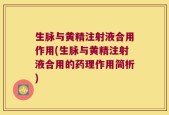 生脉与黄精注射液合用作用(生脉与黄精注射液合用的药理作用简析)