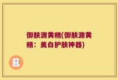 御肤源黄精(御肤源黄精：美白护肤神器)