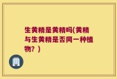 生黄精是黄精吗(黄精与生黄精是否同一种植物？)