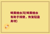 喝黄精水泻(喝黄精水有助于排便，恢复轻盈身材)