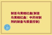 制首乌黄精红曲(制首乌黄精红曲：中药材制剂的制备与质量控制)