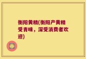 衡阳黄精(衡阳产黄精受青睐，深受消费者欢迎)
