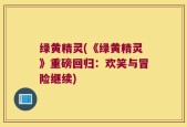绿黄精灵(《绿黄精灵》重磅回归：欢笑与冒险继续)