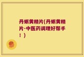丹蛎黄精片(丹蛎黄精片-中医药调理好帮手！)