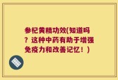 参杞黄精功效(知道吗？这种中药有助于增强免疫力和改善记忆！)
