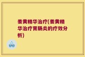 姜黄精华治疗(姜黄精华治疗胃肠炎的疗效分析)