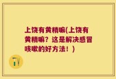 上饶有黄精嘛(上饶有黄精嘛？这是解决感冒咳嗽的好方法！)