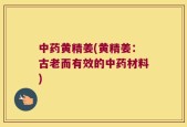 中药黄精姜(黄精姜：古老而有效的中药材料)