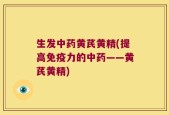 生发中药黄芪黄精(提高免疫力的中药——黄芪黄精)