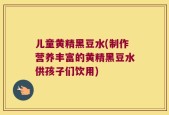 儿童黄精黑豆水(制作营养丰富的黄精黑豆水供孩子们饮用)