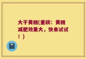 大干黄精(重磅：黄精减肥效果大，快来试试！)