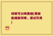 咳嗽可以喝黄精(黄精能缓解咳嗽，建议饮用)