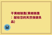 干黄精销售(黄精销售：献给您的天然保健良品)
