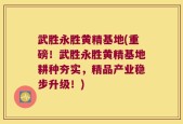 武胜永胜黄精基地(重磅！武胜永胜黄精基地耕种夯实，精品产业稳步升级！)