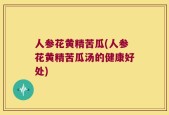 人参花黄精苦瓜(人参花黄精苦瓜汤的健康好处)