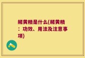 赭黄精是什么(赭黄精：功效、用法及注意事项)