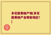 多花甜黄精产地(多花甜黄精产自哪些地区？)