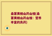 桑葚黄精山药山楂(桑葚黄精山药山楂：营养丰富的良药)