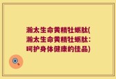 瀚太生命黄精牡蛎肽(瀚太生命黄精牡蛎肽：呵护身体健康的佳品)