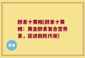 酵素十黄精(酵素十黄精：黄金酵素复合营养素，促进新陈代谢)
