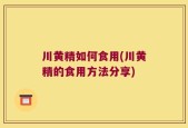 川黄精如何食用(川黄精的食用方法分享)