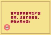 甘肃苦黄精甘肃出产苦黄精，适宜药膳养生，新鲜送至全国)