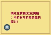 填红花黄精(红花黄精：中药材与药用价值的探讨)