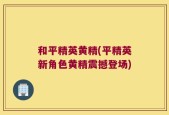 和平精英黄精(平精英新角色黄精震撼登场)