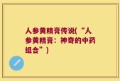 人参黄精膏传说(“人参黄精膏：神奇的中药组合”)