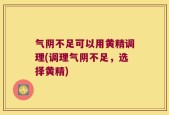 气阴不足可以用黄精调理(调理气阴不足，选择黄精)