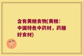 含有黄精食物(黄精：中国特色中药材，药膳好食材)
