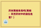药材黄精有毒吗(黄精：天然药材中的潜在危害？)