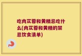 吃肉苁蓉和黄精忌吃什么(肉苁蓉和黄精的禁忌饮食清单)