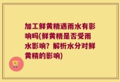 加工鲜黄精遇雨水有影响吗(鲜黄精是否受雨水影响？解析水分对鲜黄精的影响)
