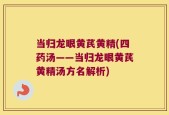 当归龙眼黄芪黄精(四药汤——当归龙眼黄芪黄精汤方名解析)