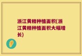 浙江黄精种植面积(浙江黄精种植面积大幅增长)