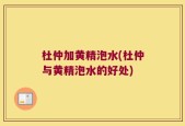 杜仲加黄精泡水(杜仲与黄精泡水的好处)