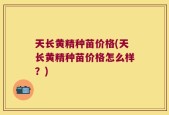 天长黄精种苗价格(天长黄精种苗价格怎么样？)