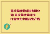 周氏黄精堂科技有限公司(周氏黄精堂科技：打造领先中医药生产线)