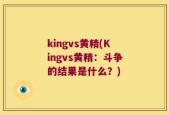 kingvs黄精(Kingvs黄精：斗争的结果是什么？)