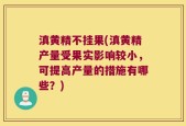滇黄精不挂果(滇黄精产量受果实影响较小，可提高产量的措施有哪些？)